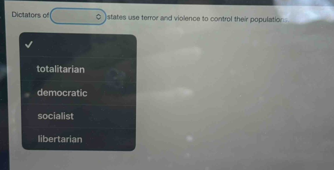 dictators of states use terror and violence to control their populations. totalitarian democratic socialist libertarian