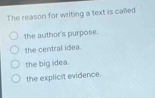 the reason for writing a text is called the authors purpose. the central idea. the big idea. the explicit evidence.