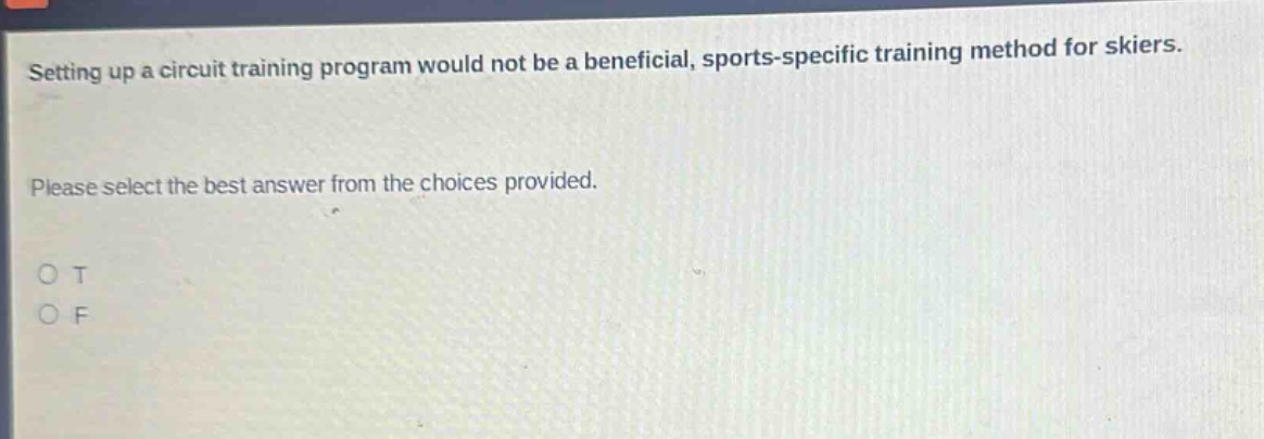 setting up a circuit training program would not be a beneficial, sports - specific training method for skiers. please select the best answer from the choices provided. o t o f