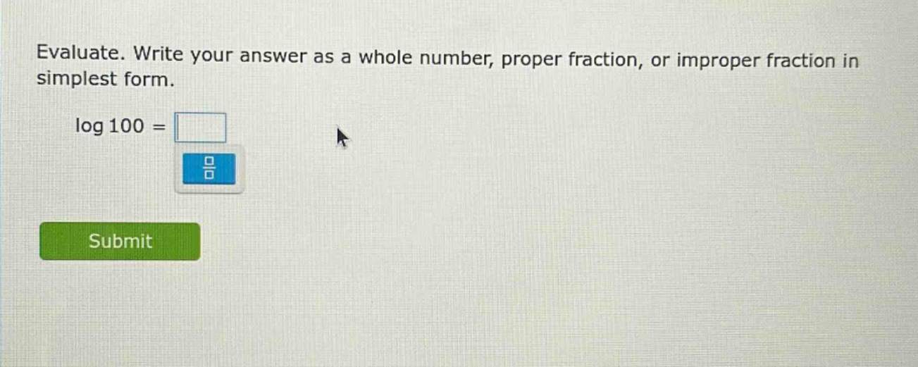 evaluate. write your answer as a whole number, proper fraction, or improper fraction in simplest form. log 100 =