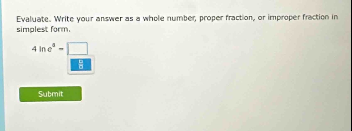 evaluate. write your answer as a whole number, proper fraction, or improper fraction in simplest form. 4 ln e^8 =