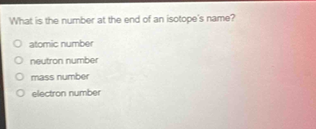 what is the number at the end of an isotopes name? atomic number neutron number mass number electron number