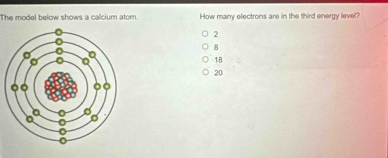 the model below shows a calcium atom. how many electrons are in the third energy level? 2 8 18 20
