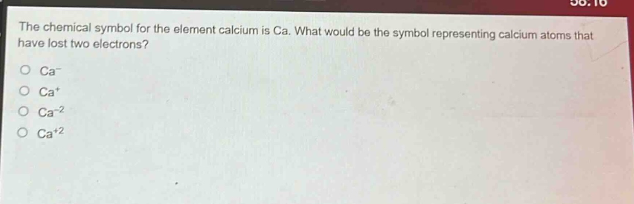 the chemical symbol for the element calcium is ca. what would be the symbol representing calcium atoms that have lost two electrons? ca- ca+ ca-2 ca+2
