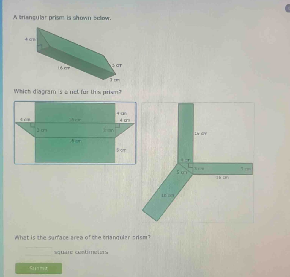a triangular prism is shown below. which diagram is a net for this prism? what is the surface area of the triangular prism? square centimeters