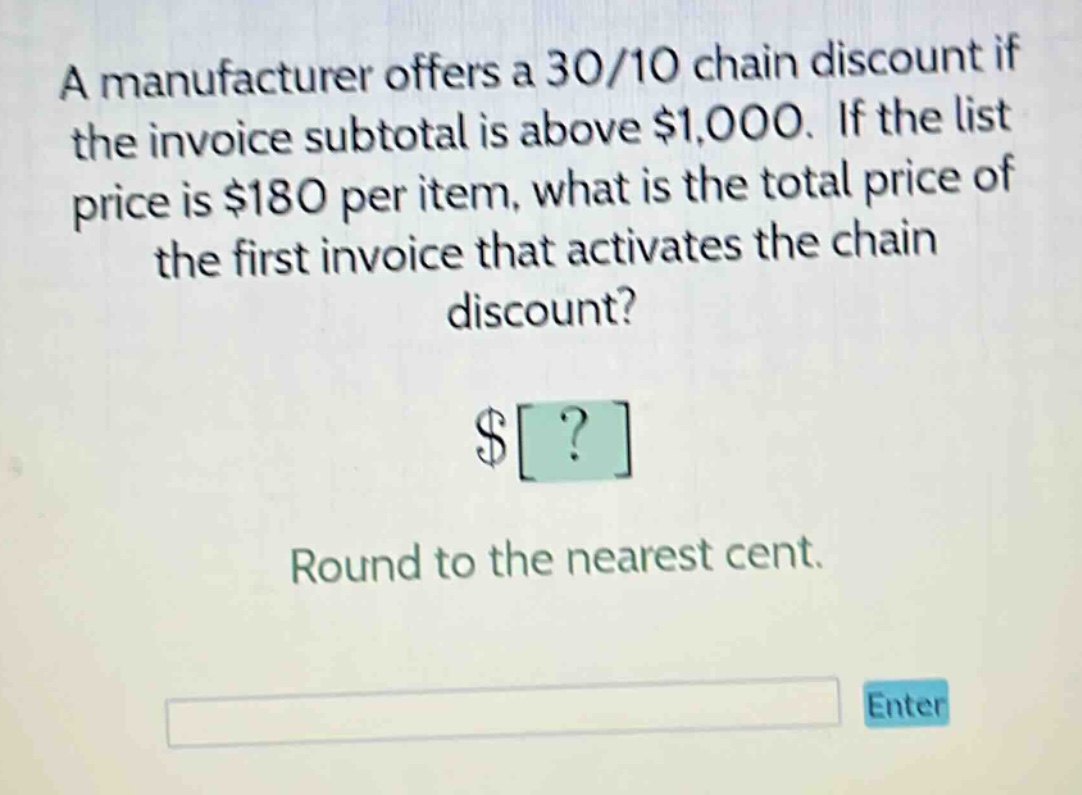 a manufacturer offers a 30/10 chain discount if the invoice subtotal is above $1,000. if the list price is $180 per item, what is the total price of the first invoice that activates the chain discount? $? round to the nearest cent.