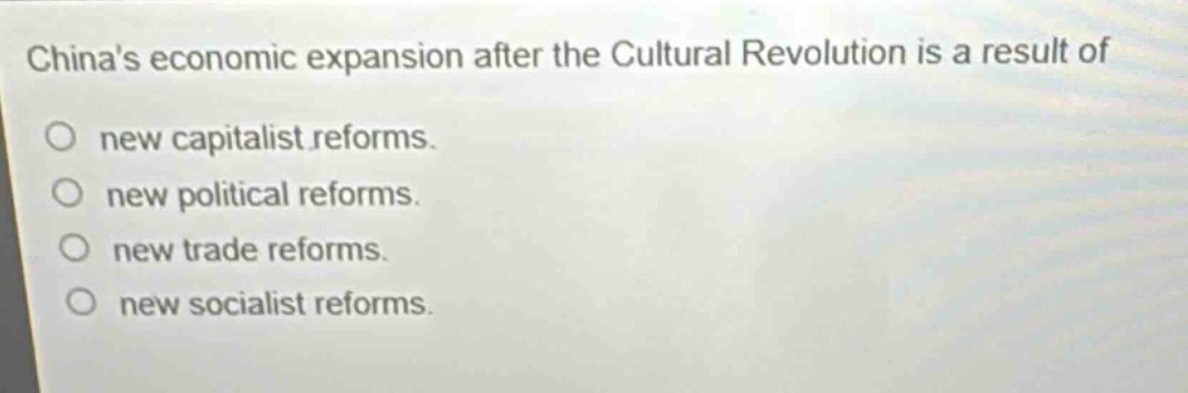 chinas economic expansion after the cultural revolution is a result of\no new capitalist reforms.\no new political reforms.\no new trade reforms.\no new socialist reforms.