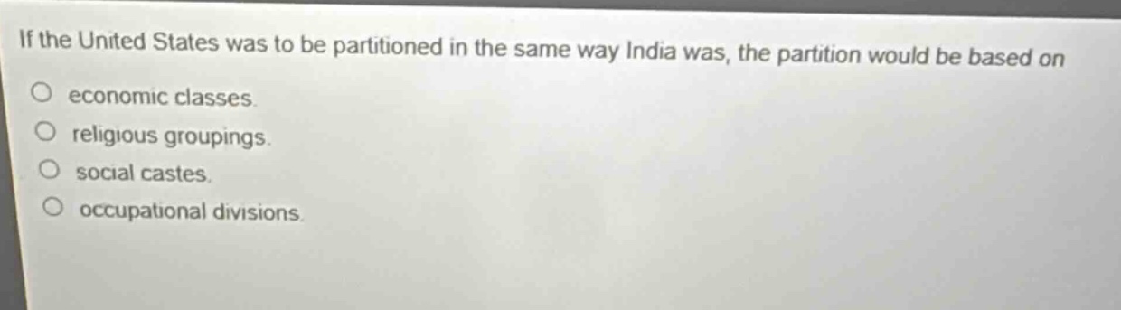 if the united states was to be partitioned in the same way india was, the partition would be based on\no economic classes.\no religious groupings.\no social castes.\no occupational divisions.