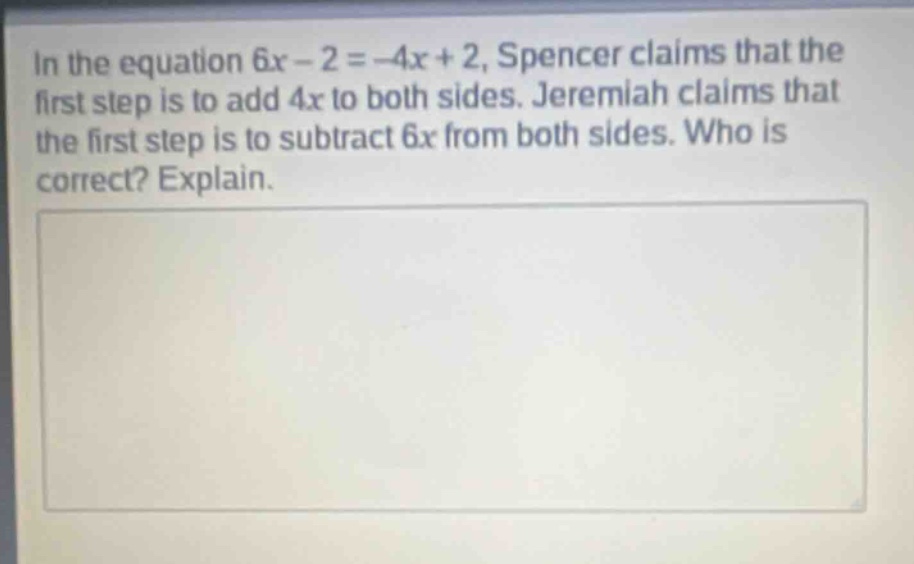 in the equation 6x - 2 = -4x + 2, spencer claims that the first step is to add 4x to both sides. jeremiah claims that the first step is to subtract 6x from both sides. who is correct? explain.