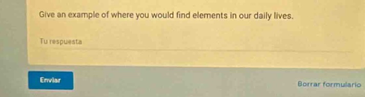give an example of where you would find elements in our daily lives. tu respuesta