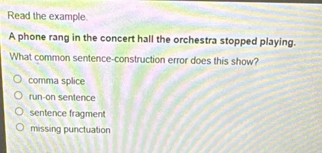read the example. a phone rang in the concert hall the orchestra stopped playing. what common sentence - construction error does this show? comma splice run - on sentence sentence fragment missing punctuation