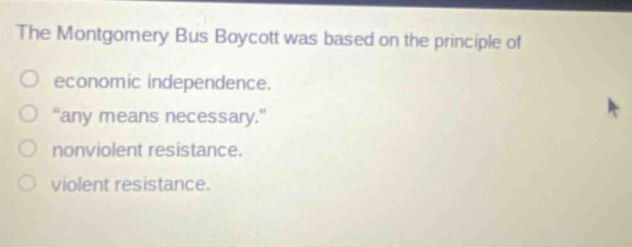 the montgomery bus boycott was based on the principle of\no economic independence.\no \any means necessary.\\no nonviolent resistance.\no violent resistance.
