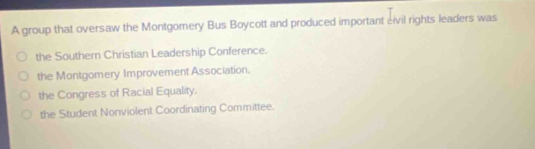 a group that oversaw the montgomery bus boycott and produced important civil rights leaders was the southern christian leadership conference. the montgomery improvement association. the congress of racial equality. the student nonviolent coordinating committee.