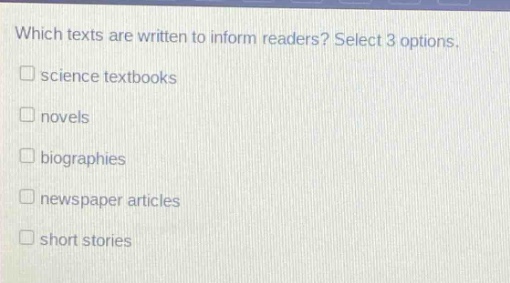 which texts are written to inform readers? select 3 options. science textbooks novels biographies newspaper articles short stories