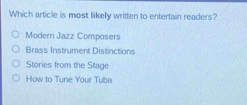 which article is most likely written to entertain readers?\nmodern jazz composers\nbrass instrument distinctions\nstories from the stage\nhow to tune your tuba
