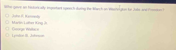 who gave an historically important speech during the march on washington for jobs and freedom?\njohn f. kennedy\nmartin luther king jr.\ngeorge wallace\nlyndon b. johnson