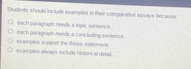students should include examples in their comparative essays because each paragraph needs a topic sentence. each paragraph needs a concluding sentence. examples support the thesis statement. examples always include historical detail.