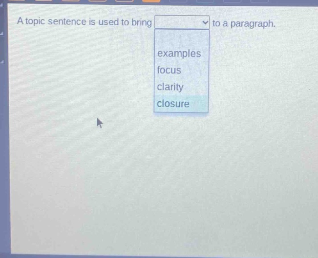 a topic sentence is used to bring to a paragraph. examples focus clarity closure