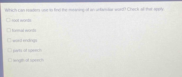 which can readers use to find the meaning of an unfamiliar word? check all that apply. root words formal words word endings parts of speech length of speech