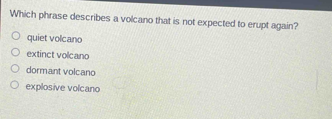 which phrase describes a volcano that is not expected to erupt again? quiet volcano extinct volcano dormant volcano explosive volcano