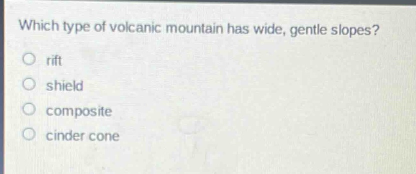which type of volcanic mountain has wide, gentle slopes?\no rift\no shield\no composite\no cinder cone