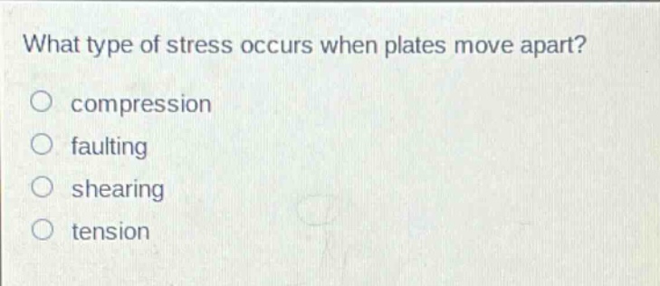 what type of stress occurs when plates move apart? compression faulting shearing tension
