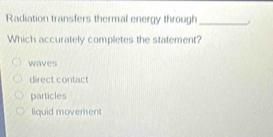 radiation transfers thermal energy through ________. which accurately completes the statement? waves direct contact particles liquid movement