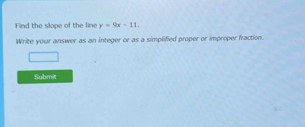 find the slope of the line y = 9x - 11. write your answer as an integer or as a simplified proper or improper fraction.