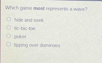 which game most represents a wave?\no hide and seek\no tic - tac - toe\no poker\no tipping over dominoes