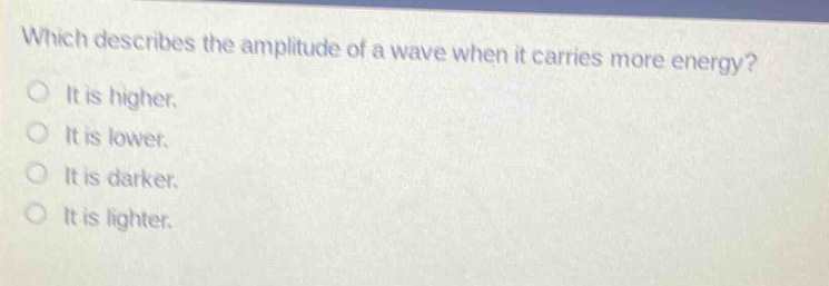 which describes the amplitude of a wave when it carries more energy? it is higher. it is lower. it is darker. it is lighter.