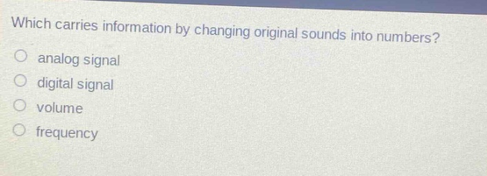 which carries information by changing original sounds into numbers? analog signal digital signal volume frequency