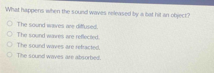 what happens when the sound waves released by a bat hit an object? the sound waves are diffused. the sound waves are reflected. the sound waves are refracted. the sound waves are absorbed.