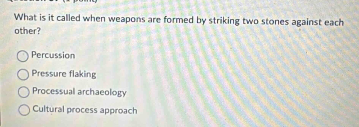 what is it called when weapons are formed by striking two stones against each other? percussion pressure flaking processual archaeology cultural process approach