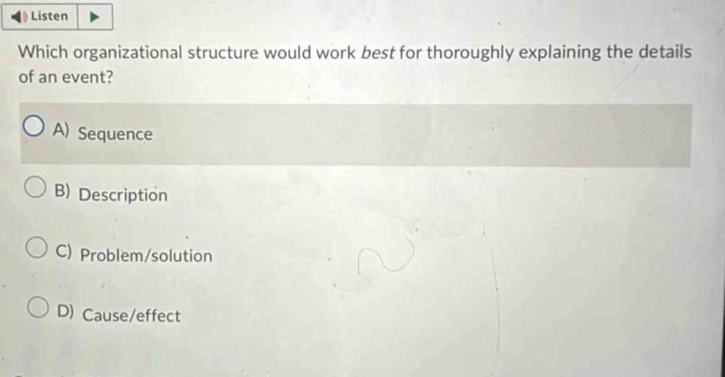 which organizational structure would work best for thoroughly explaining the details of an event? a) sequence b) description c) problem/solution d) cause/effect