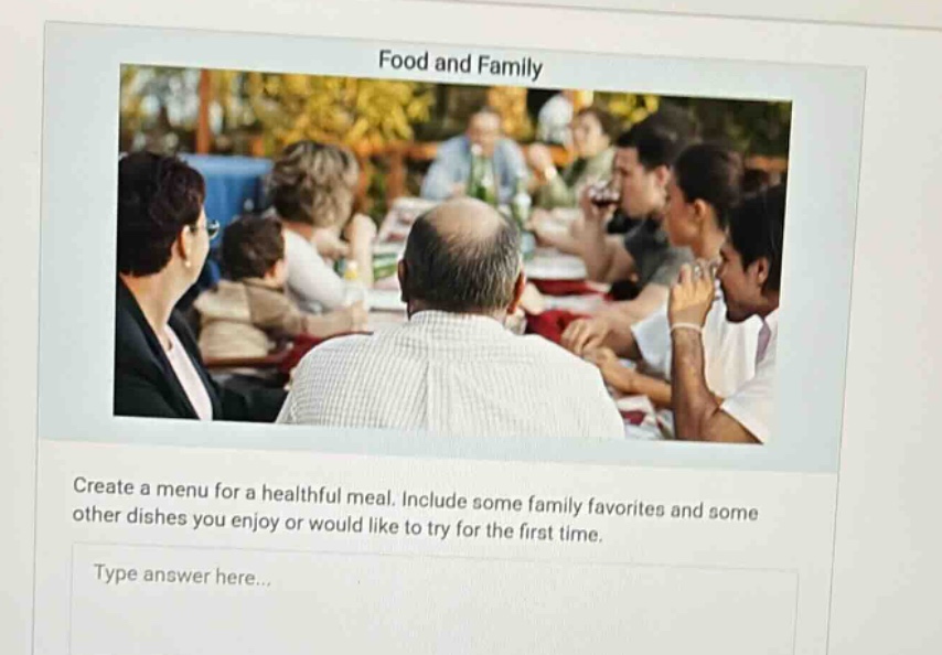 food and family\ncreate a menu for a healthful meal. include some family favorites and some other dishes you enjoy or would like to try for the first time.\ntype answer here...