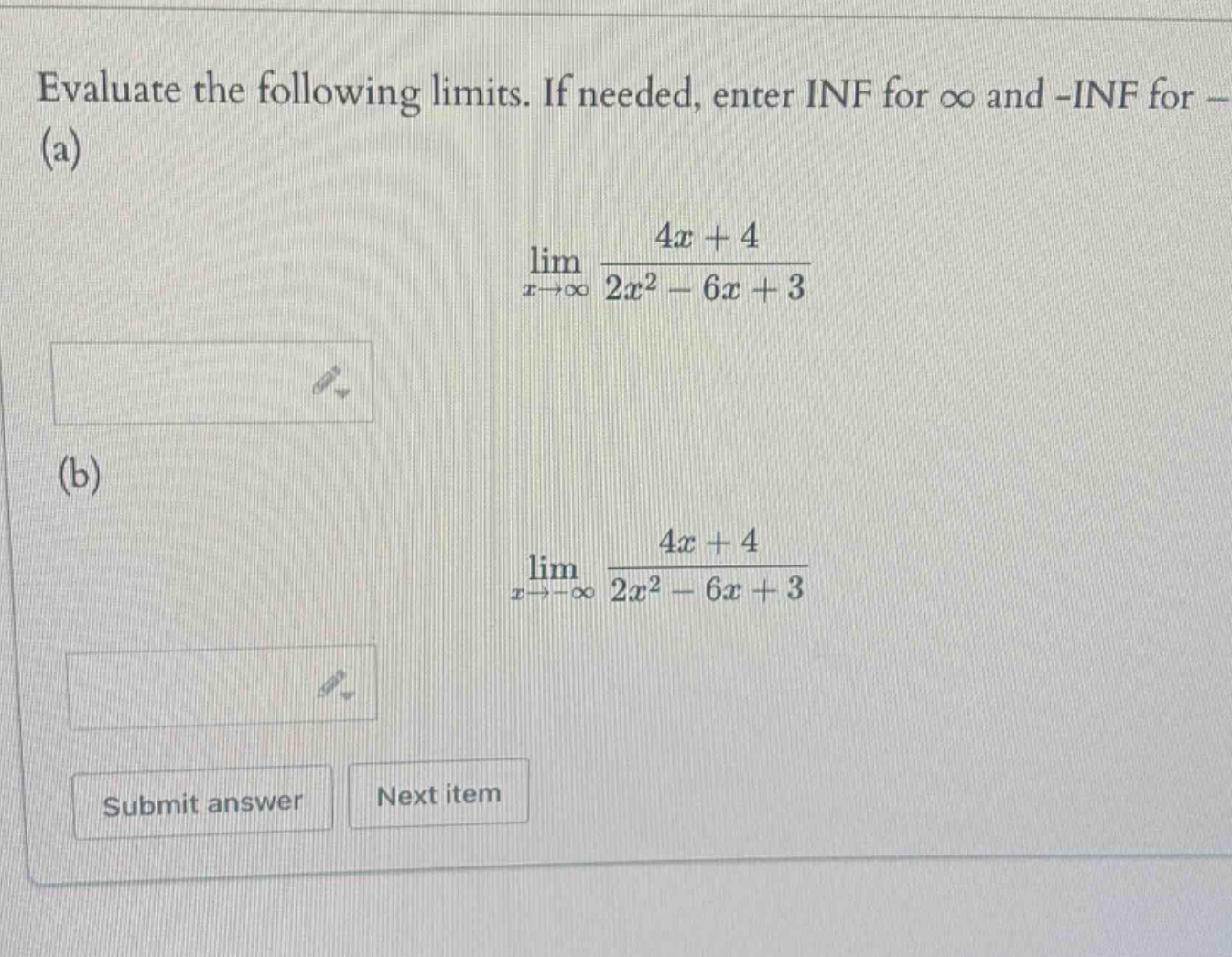evaluate the following limits. if needed, enter inf for ∞ and -inf for - (a) lim(x→∞) (4x + 4)/(2x² - 6x + 3) (b) lim(x→-∞) (4x + 4)/(2x² - 6x + 3) submit answer next item