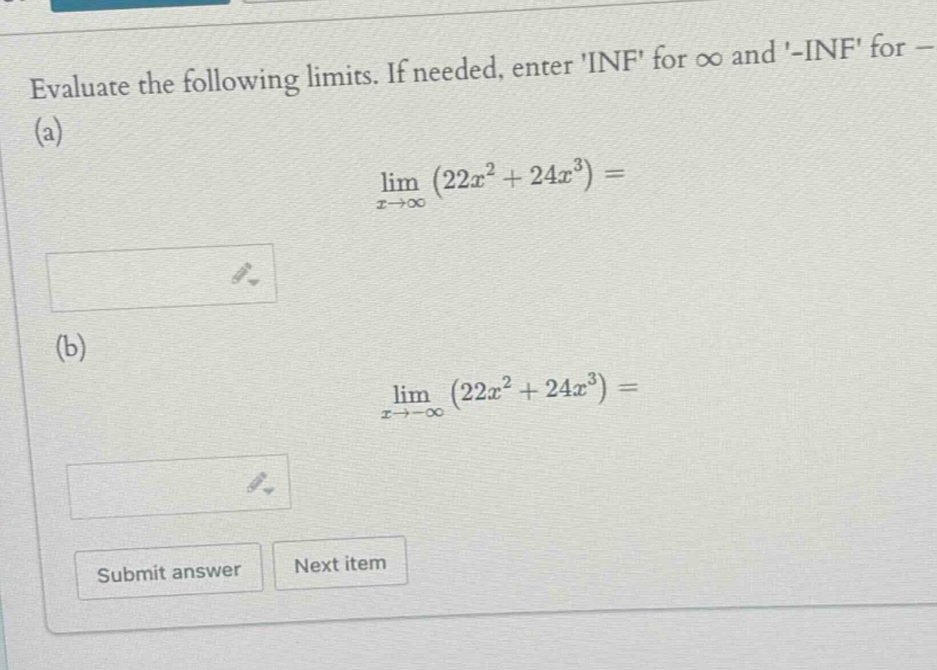 evaluate the following limits. if needed, enter inf for ∞ and -inf for - (a) lim (22x² + 24x³) = x→∞ (b) lim (22x² + 24x³) = x→-∞