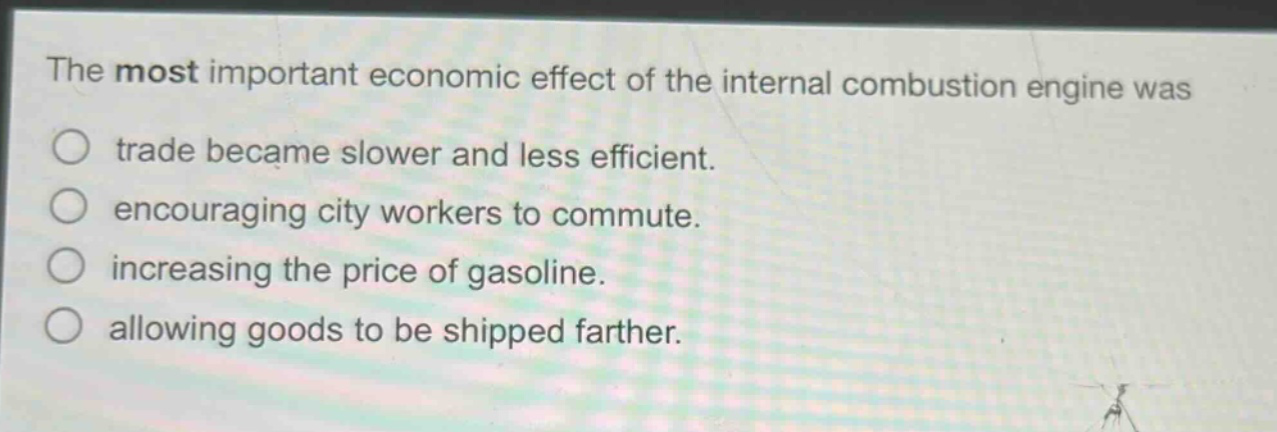 the most important economic effect of the internal combustion engine was trade became slower and less efficient. encouraging city workers to commute. increasing the price of gasoline. allowing goods to be shipped farther.