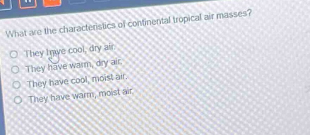what are the characteristics of continental tropical air masses? they have cool, dry air. they have warm, dry air. they have cool, moist air. they have warm, moist air.