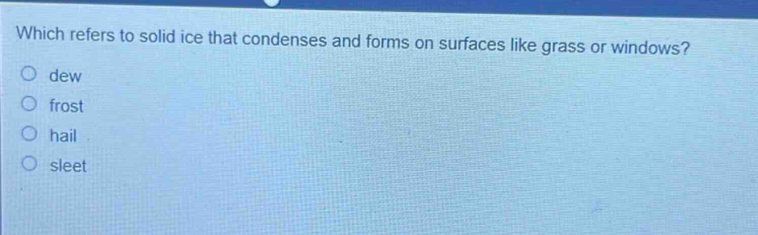 which refers to solid ice that condenses and forms on surfaces like grass or windows? dew frost hail sleet