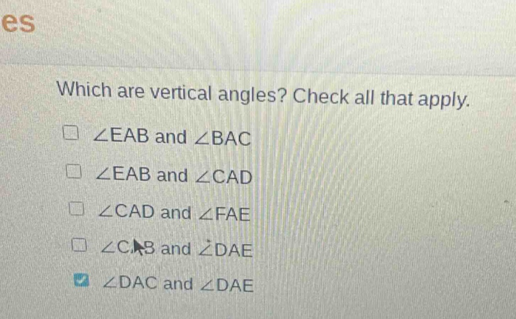 which are vertical angles? check all that apply. ∠eab and ∠bac ∠eab and ∠cad ∠cad and ∠fae ∠cab and ∠dae ∠dac and ∠dae