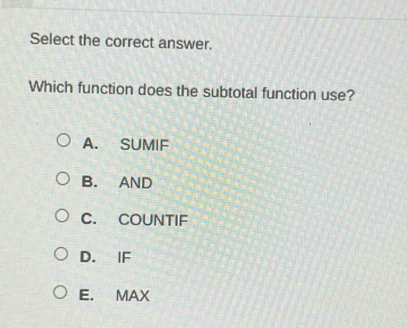 select the correct answer. which function does the subtotal function use? a. sumif b. and c. countif d. if e. max