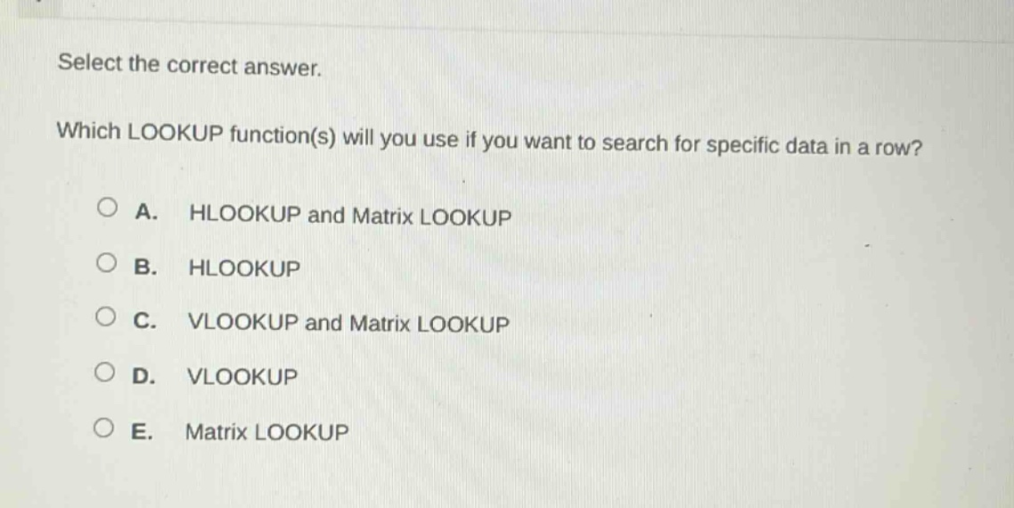 select the correct answer. which lookup function(s) will you use if you want to search for specific data in a row? a. hlookup and matrix lookup b. hlookup c. vlookup and matrix lookup d. vlookup e. matrix lookup
