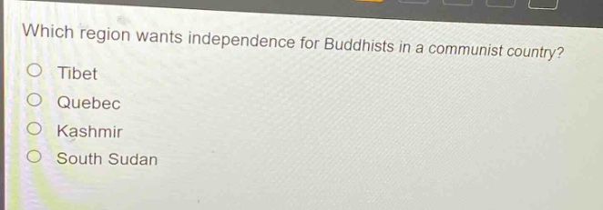 which region wants independence for buddhists in a communist country?\ntibet\nquebec\nkashmir\nsouth sudan