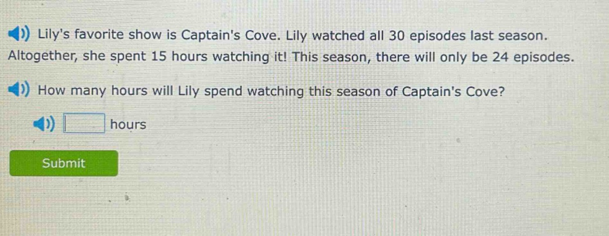 lilys favorite show is captains cove. lily watched all 30 episodes last season. altogether, she spent 15 hours watching it! this season, there will only be 24 episodes. how many hours will lily spend watching this season of captains cove? hours