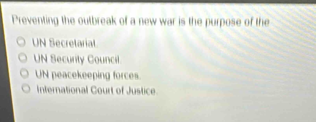 preventing the outbreak of a new war is the purpose of the\nun secretariat.\nun security council.\nun peacekeeping forces.\ninternational court of justice.