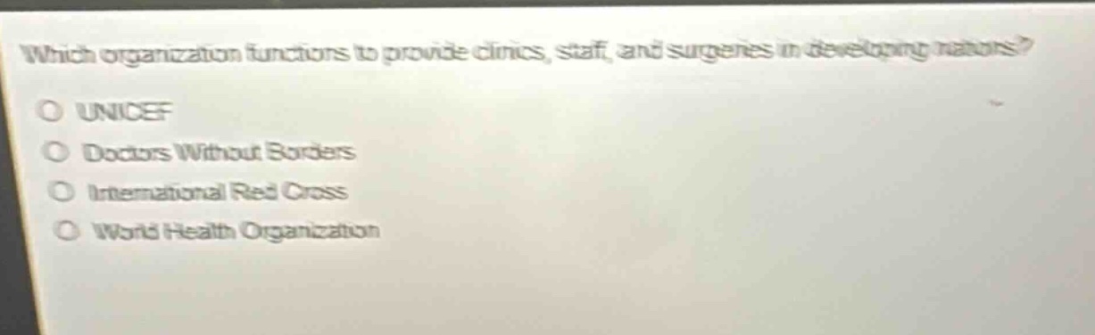 which organization functions to provide clinics, staff, and surgeries in developing nations?\no unicef\no doctors without borders\no international red cross\no world health organization