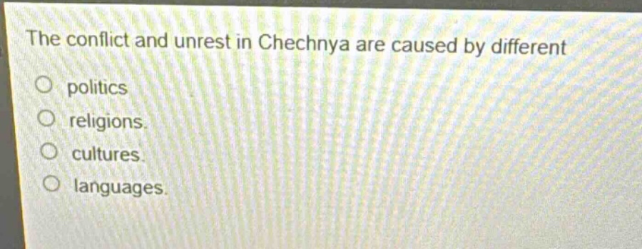 the conflict and unrest in chechnya are caused by different\npolitics\nreligions.\ncultures.\nlanguages.