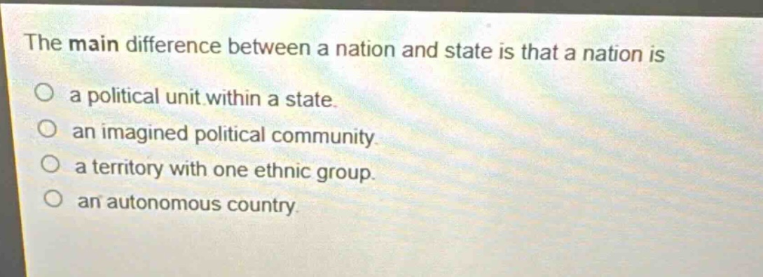 the main difference between a nation and state is that a nation is a political unit within a state. an imagined political community. a territory with one ethnic group. an autonomous country.