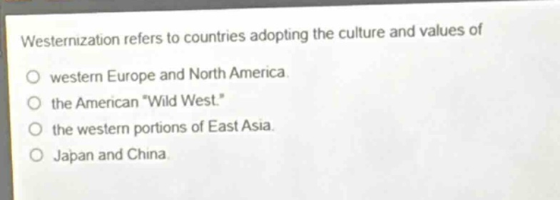westernization refers to countries adopting the culture and values of western europe and north america. the american \wild west.\ the western portions of east asia. japan and china.